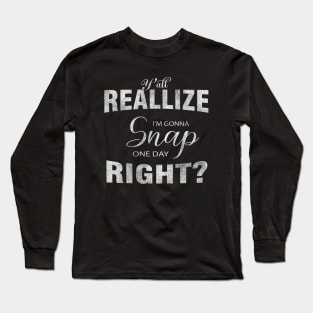 I'M GONNA SNAP ONE DAY RIGHT Long Sleeve T-Shirt